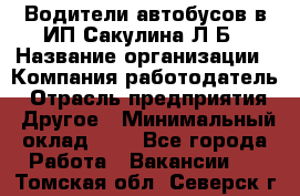 Водители автобусов в ИП Сакулина Л.Б › Название организации ­ Компания-работодатель › Отрасль предприятия ­ Другое › Минимальный оклад ­ 1 - Все города Работа » Вакансии   . Томская обл.,Северск г.